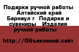 Подарки ручной работы - Алтайский край, Барнаул г. Подарки и сувениры » Изделия ручной работы   